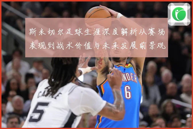 斯米切尔足球生涯深度解析从赛场表现到战术价值与未来发展前景观察-深度解析