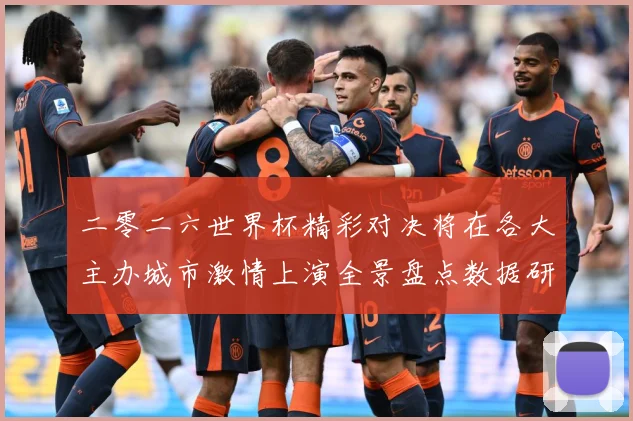 二零二六世界杯精彩对决将在各大主办城市激情上演全景盘点数据研判-深度解析
