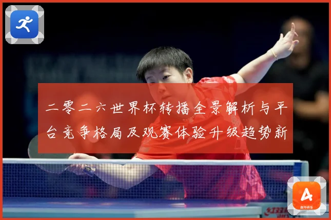 二零二六世界杯转播全景解析与平台竞争格局及观赛体验升级趋势新数据研判-深度解析