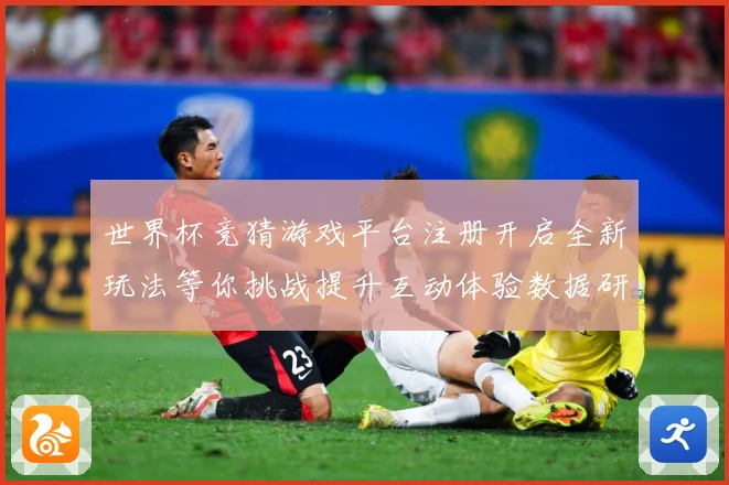 世界杯竞猜游戏平台注册开启全新玩法等你挑战提升互动体验数据研判-深度解析