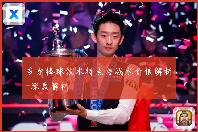 多尔棒球技术特点与战术价值解析-深度解析
