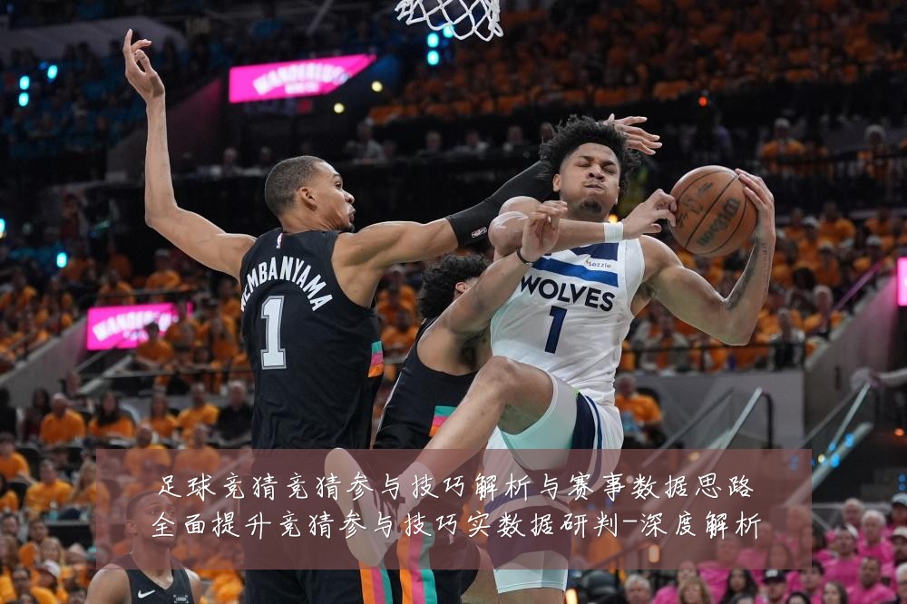 足球竞猜竞猜参与技巧解析与赛事数据思路全面提升竞猜参与技巧实数据研判-深度解析