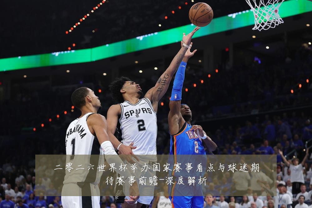 二零二六世界杯举办国家赛事看点与球迷期待赛事前瞻-深度解析