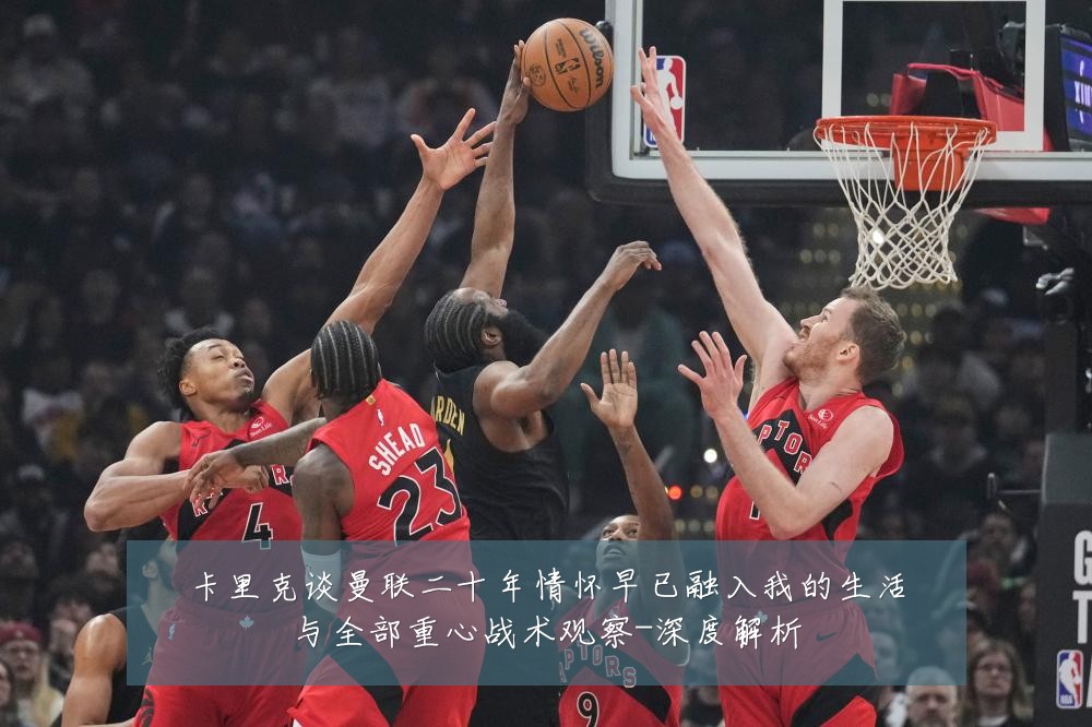 卡里克谈曼联二十年情怀早已融入我的生活与全部重心战术观察-深度解析