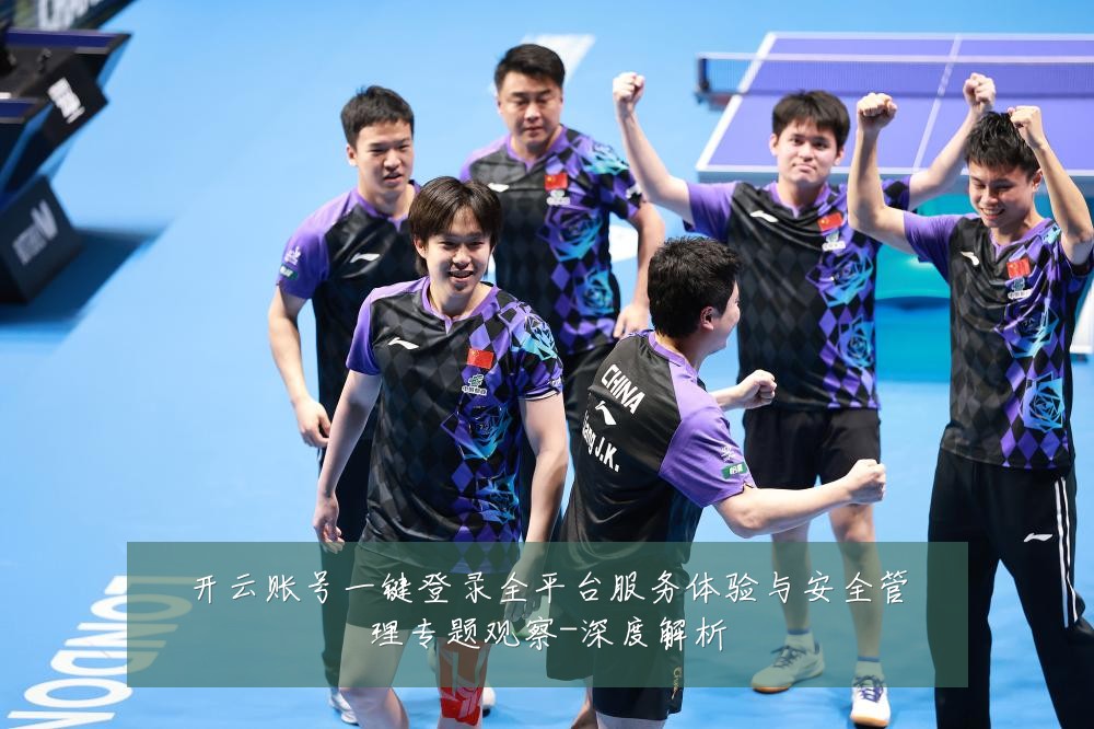 开云账号一键登录全平台服务体验与安全管理专题观察-深度解析